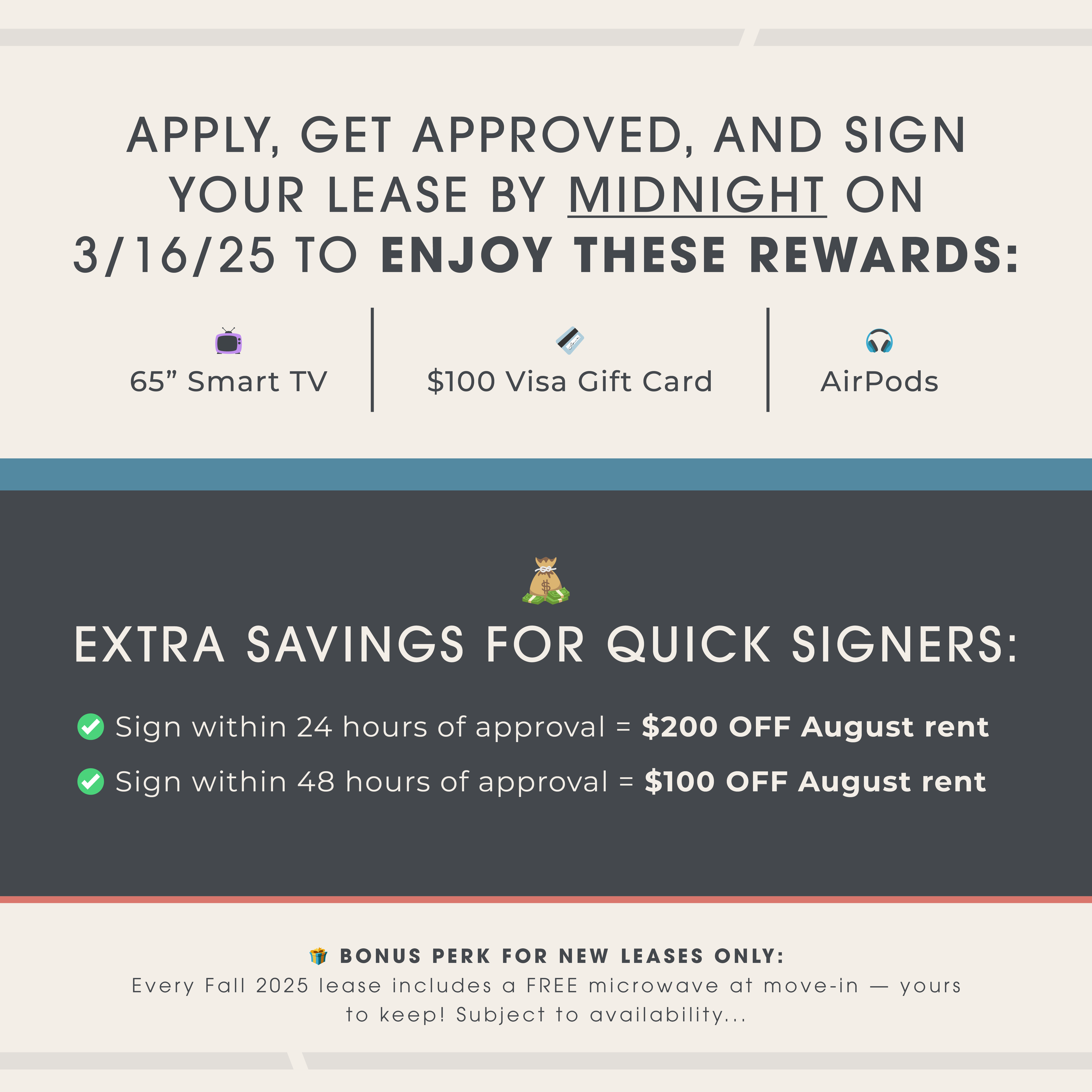 Apply, get approved, and sign your lease by MIDNIGHT on 3/16/25 to get rewards!